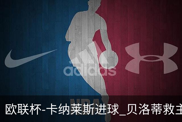 欧联杯-卡纳莱斯进球 贝洛蒂救主 罗马客平贝蒂斯